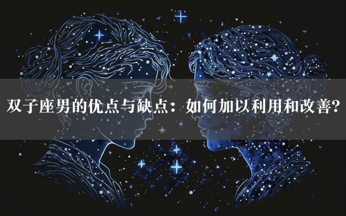 双子座男的优点与缺点：如何加以利用和改善？