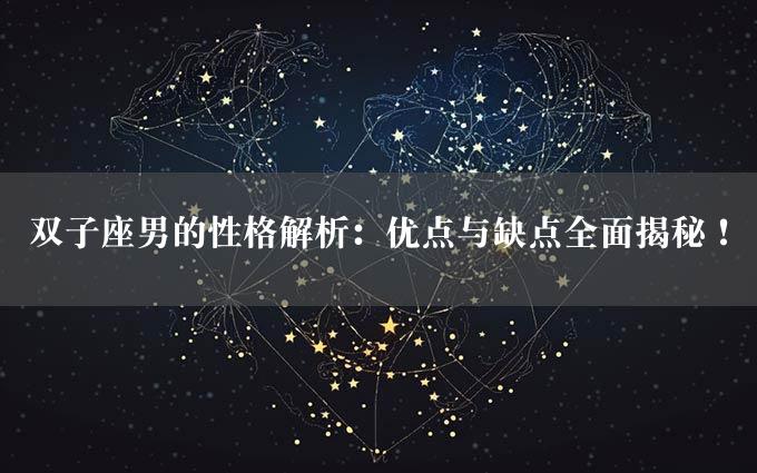 双子座男的性格解析：优点与缺点全面揭秘！