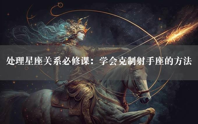 处理星座关系必修课：学会克制射手座的方法