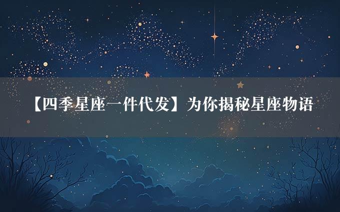 【四季星座一件代发】为你揭秘星座物语