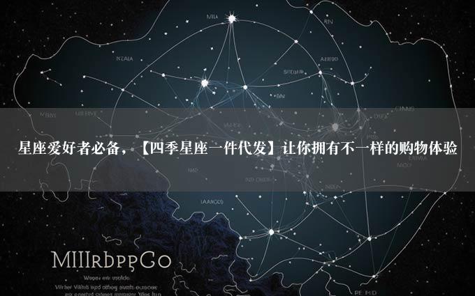 星座爱好者必备，【四季星座一件代发】让你拥有不一样的购物体验