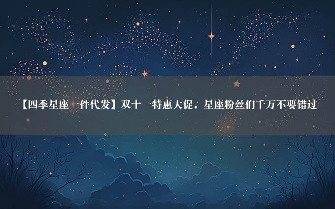 【四季星座一件代发】双十一特惠大促，星座粉丝们千万不要错过