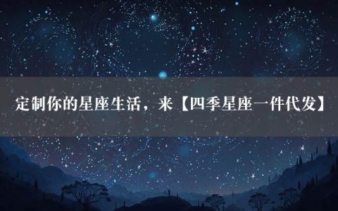 定制你的星座生活，来【四季星座一件代发】