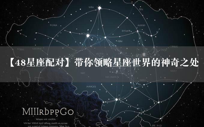 【48星座配对】带你领略星座世界的神奇之处