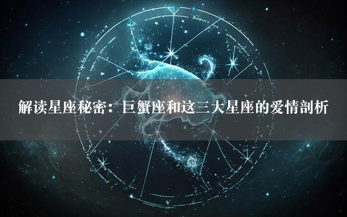 解读星座秘密：巨蟹座和这三大星座的爱情剖析