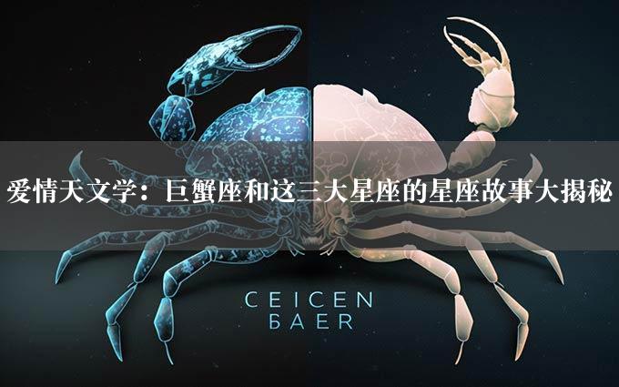 爱情天文学：巨蟹座和这三大星座的星座故事大揭秘