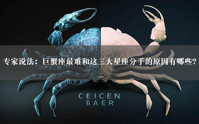 专家说法：巨蟹座最难和这三大星座分手的原因有哪些？