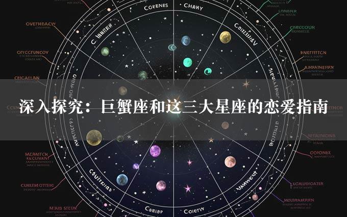 深入探究：巨蟹座和这三大星座的恋爱指南