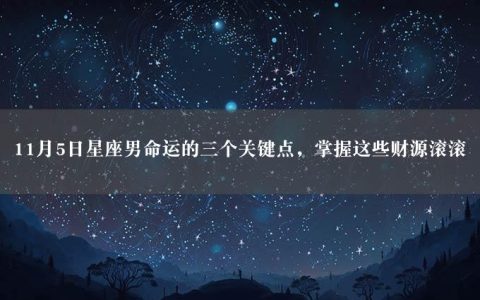 11月5日星座男命运的三个关键点，掌握这些财源滚滚