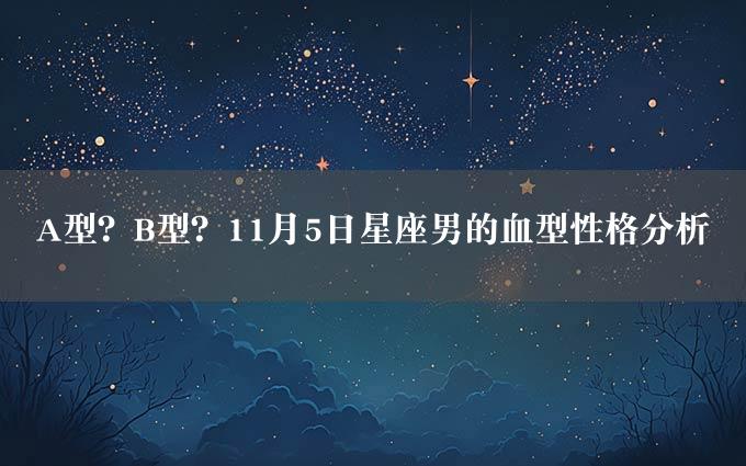 A型？B型？11月5日星座男的血型性格分析