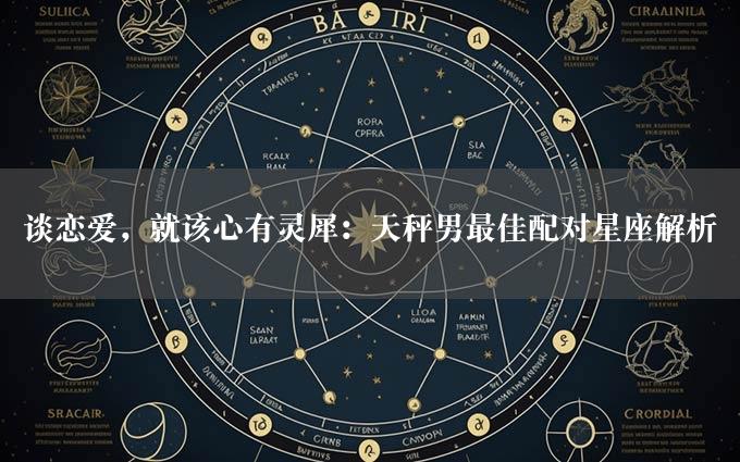 谈恋爱，就该心有灵犀：天秤男最佳配对星座解析