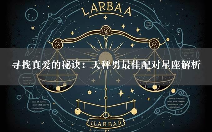 寻找真爱的秘诀：天秤男最佳配对星座解析