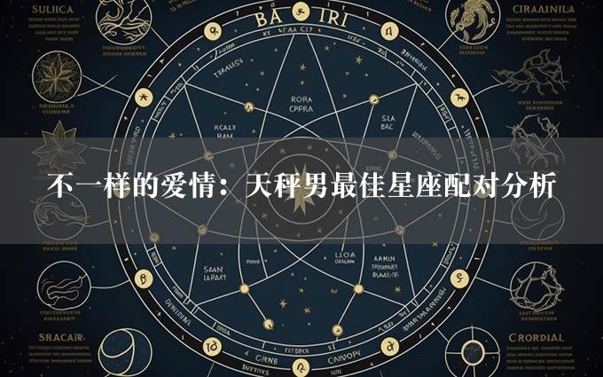 不一样的爱情：天秤男最佳星座配对分析