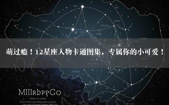 萌过瘾！12星座人物卡通图集，专属你的小可爱！