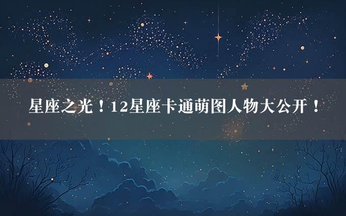 星座之光！12星座卡通萌图人物大公开！