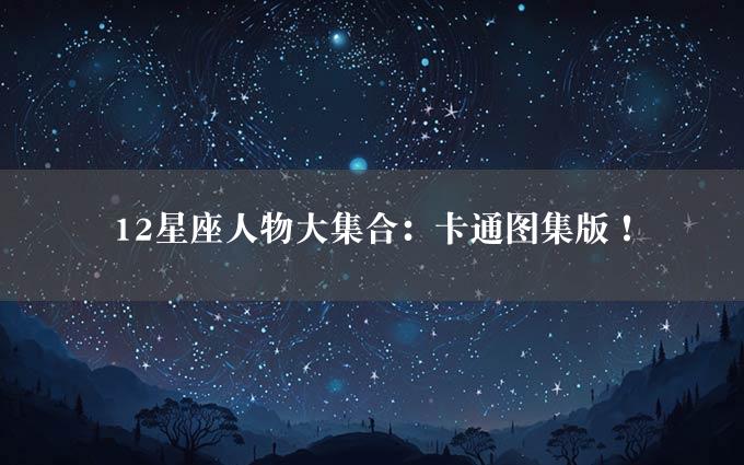 12星座人物大集合：卡通图集版！