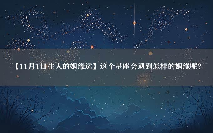 【11月1日生人的姻缘运】这个星座会遇到怎样的姻缘呢？