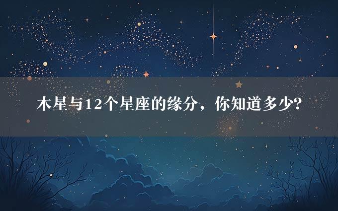 木星与12个星座的缘分，你知道多少？