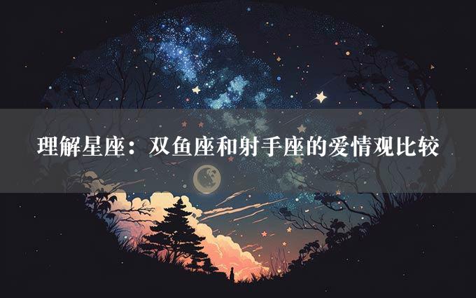 理解星座：双鱼座和射手座的爱情观比较