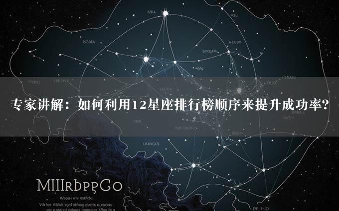 专家讲解：如何利用12星座排行榜顺序来提升成功率？