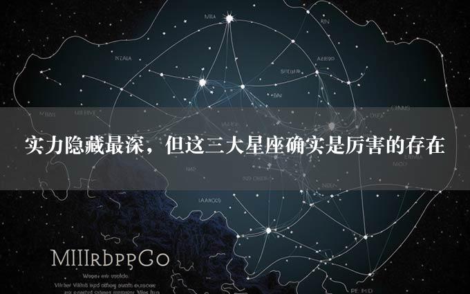 实力隐藏最深，但这三大星座确实是厉害的存在