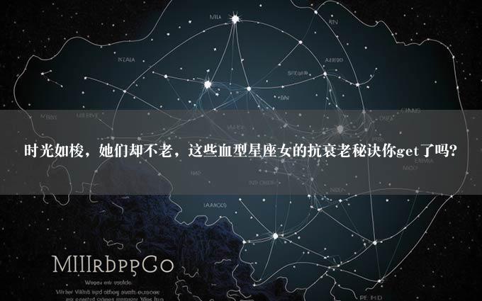 时光如梭，她们却不老，这些血型星座女的抗衰老秘诀你get了吗？