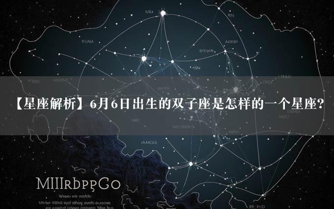 【星座解析】6月6日出生的双子座是怎样的一个星座？