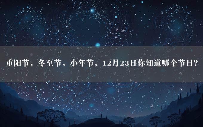 重阳节、冬至节、小年节，12月23日你知道哪个节日？