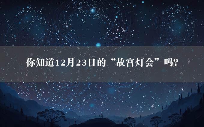 你知道12月23日的“故宫灯会”吗？