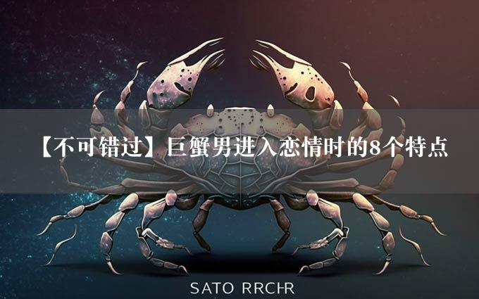 【不可错过】巨蟹男进入恋情时的8个特点