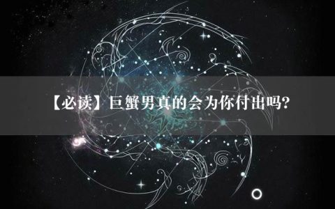 【必读】巨蟹男真的会为你付出吗？