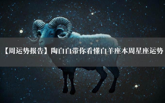 【周运势报告】陶白白带你看懂白羊座本周星座运势