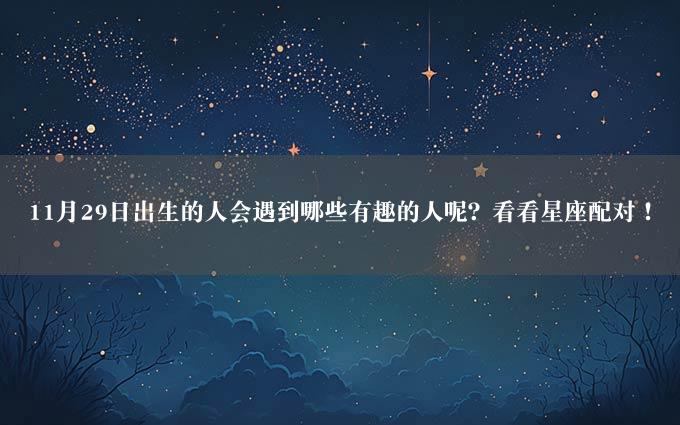 11月29日出生的人会遇到哪些有趣的人呢？看看星座配对！