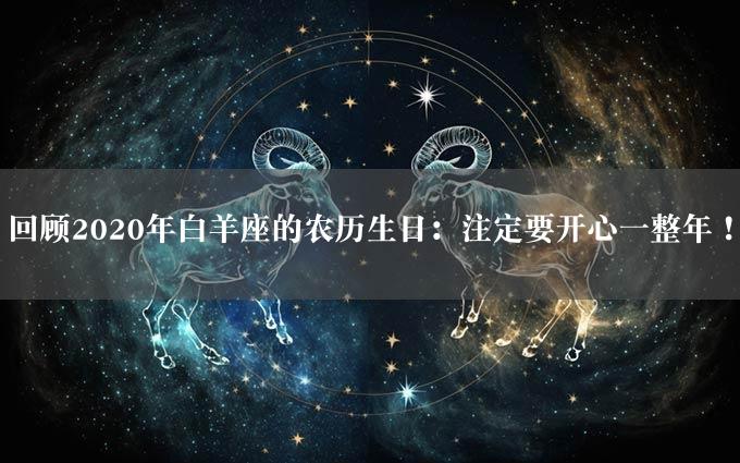 回顾2020年白羊座的农历生日：注定要开心一整年！