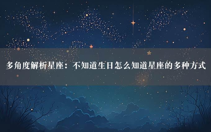 多角度解析星座：不知道生日怎么知道星座的多种方式