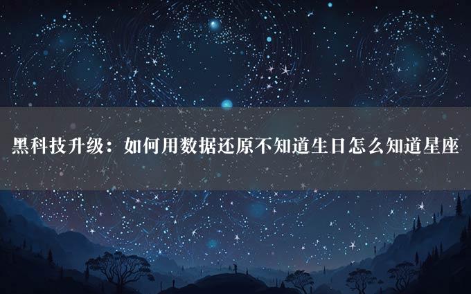 黑科技升级：如何用数据还原不知道生日怎么知道星座