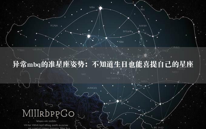 异常mbq的准星座姿势：不知道生日也能喜提自己的星座