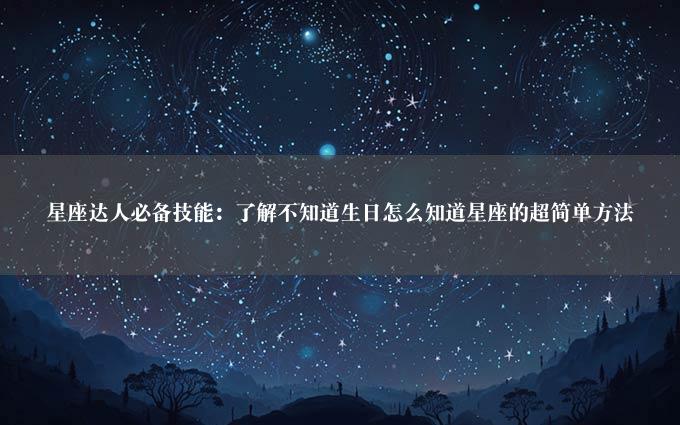 星座达人必备技能：了解不知道生日怎么知道星座的超简单方法