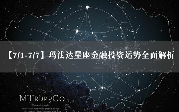 【7/1-7/7】玛法达星座金融投资运势全面解析