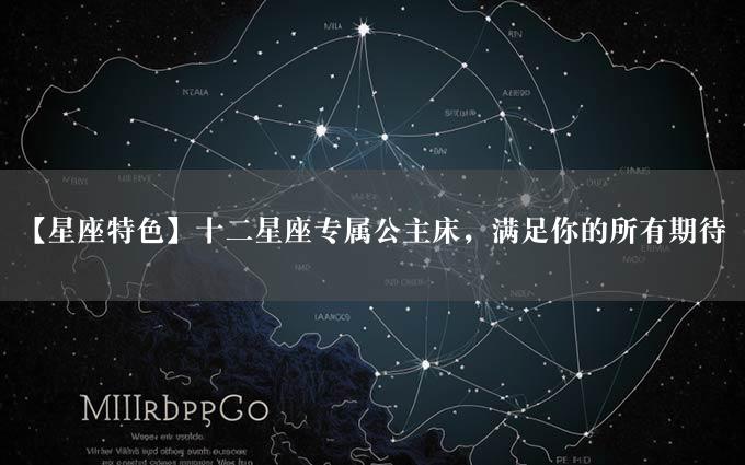 【星座特色】十二星座专属公主床，满足你的所有期待