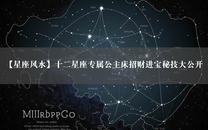 【星座风水】十二星座专属公主床招财进宝秘技大公开