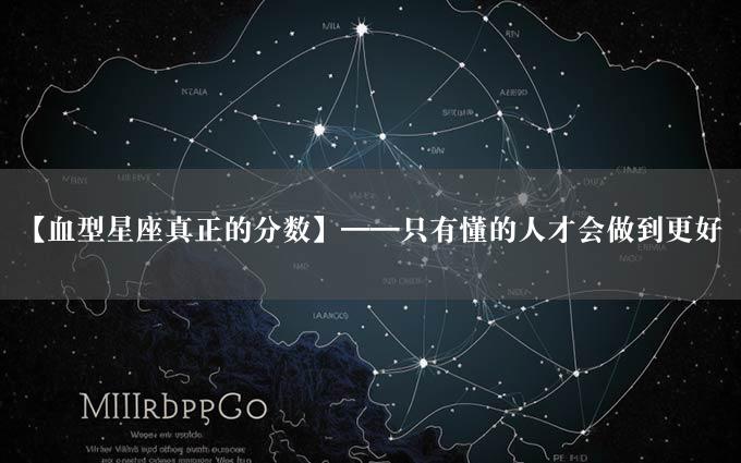 【血型星座真正的分数】——只有懂的人才会做到更好