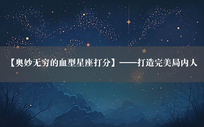 【奥妙无穷的血型星座打分】——打造完美局内人