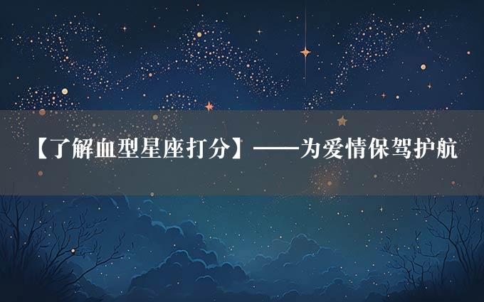 【了解血型星座打分】——为爱情保驾护航