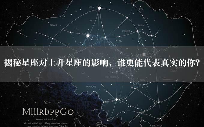 揭秘星座对上升星座的影响，谁更能代表真实的你？