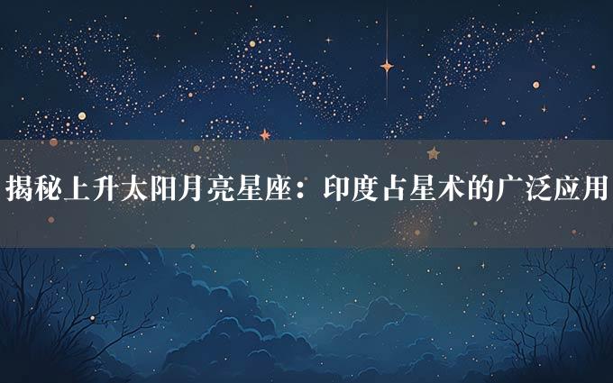 揭秘上升太阳月亮星座：印度占星术的广泛应用