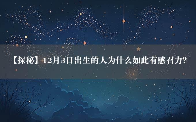 【探秘】12月3日出生的人为什么如此有感召力？