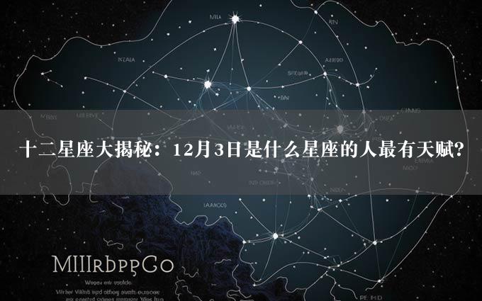 十二星座大揭秘：12月3日是什么星座的人最有天赋？