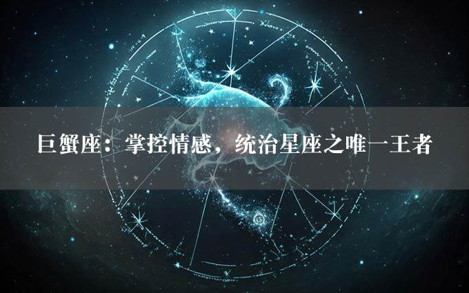 巨蟹座：掌控情感，统治星座之唯一王者