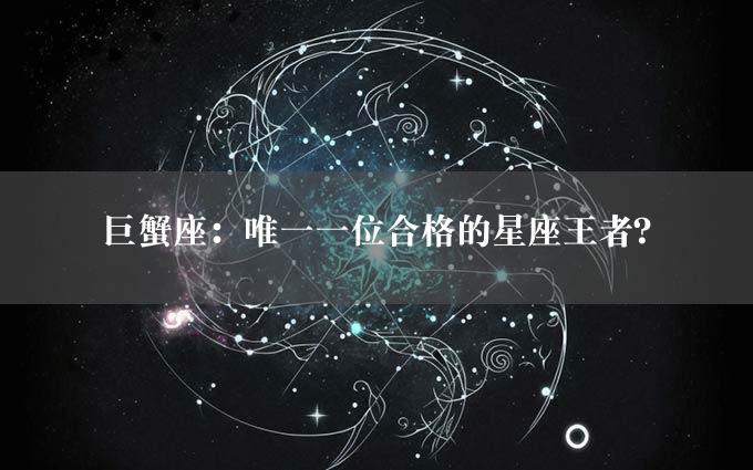 巨蟹座：唯一一位合格的星座王者？